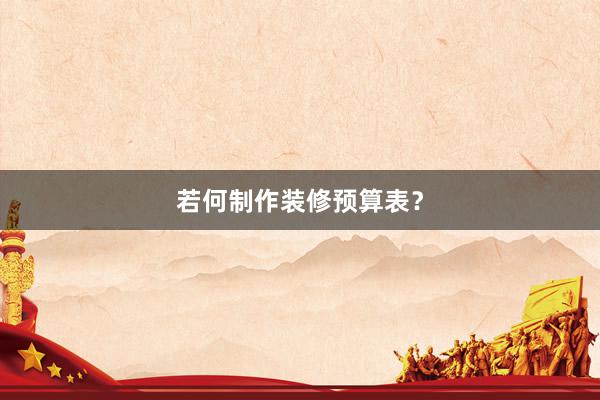 若何制作装修预算表？