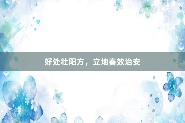 好处壮阳方，立地奏效治安