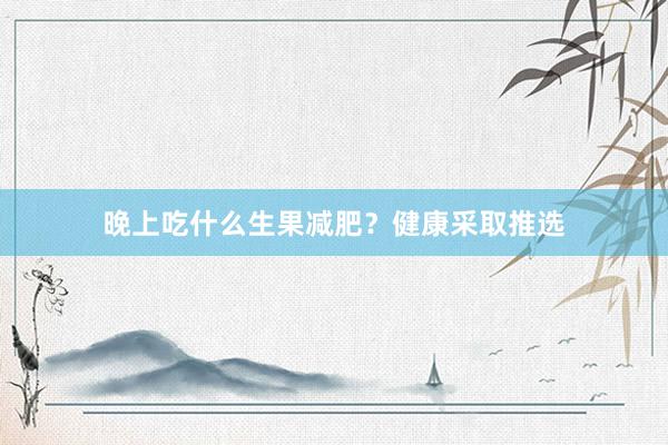 晚上吃什么生果减肥？健康采取推选